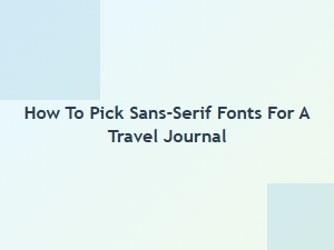 Selecting Sans-Serif Fonts for Your Travel Journal